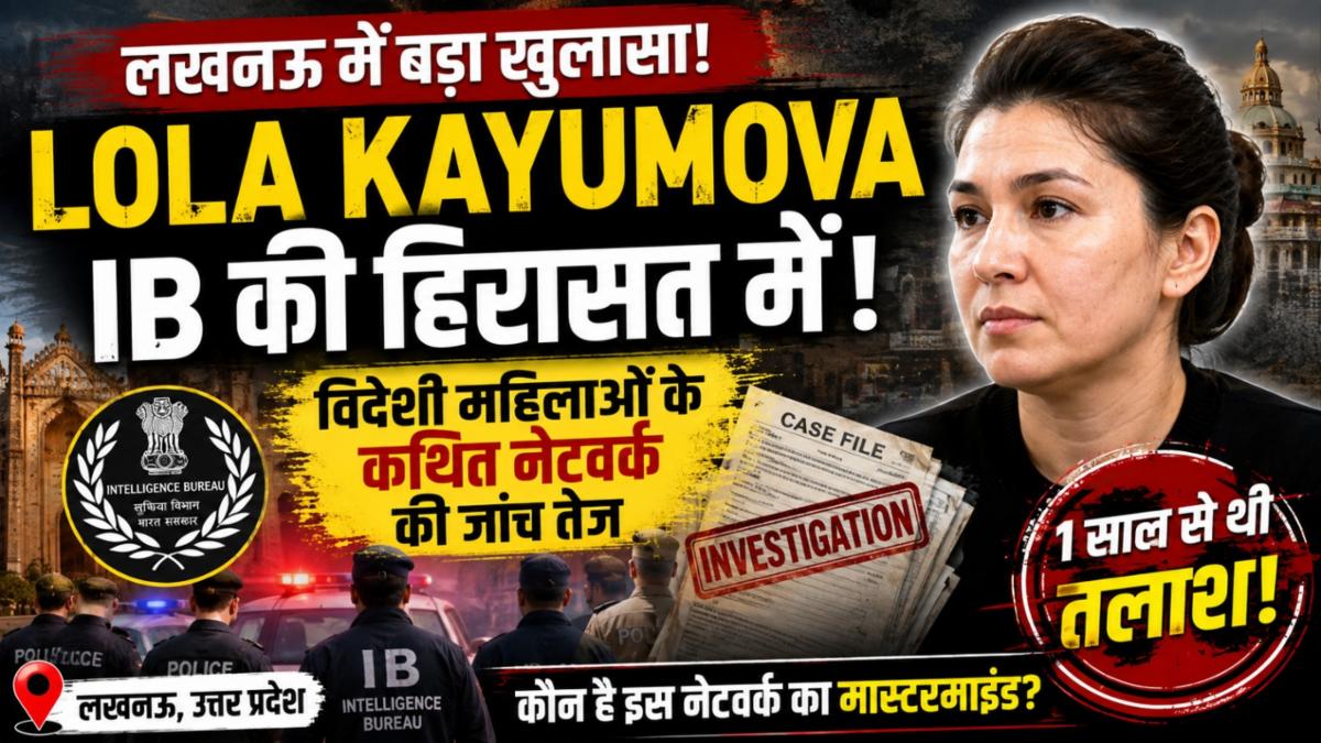 Lucknow News: IB की हिरासत में Lola Kayumova, कथित नेटवर्क की जांच तेज